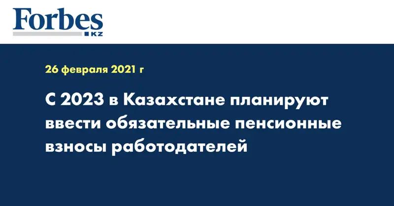 С  2023 в Казахстане планируют ввести обязательные пенсионные взносы работодателей