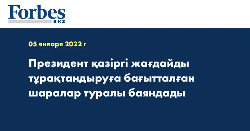 Президент қазіргі жағдайды тұрақтандыруға бағытталған шаралар туралы баяндады
