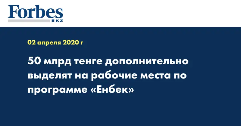 50 млрд тенге дополнительно выделят на рабочие места по программе «Енбек»