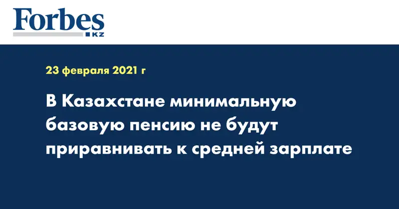 В Казахстане минимальную базовую пенсию не будут приравнивать к средней зарплате