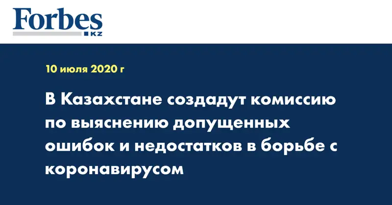 В Казахстане создадут комиссию по выяснению допущенных ошибок и недостатков в борьбе с коронавирусом