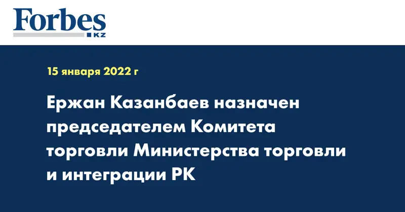 Ержан Казанбаев назначен председателем Комитета торговли Министерства торговли и интеграции РК