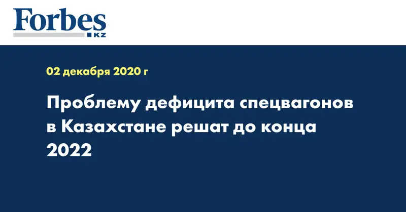 Проблему дефицита спецвагонов в Казахстане решат до конца 2022