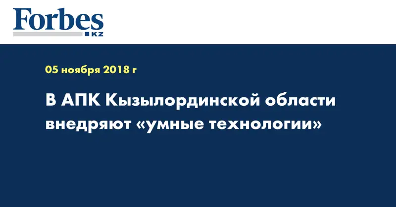 В АПК Кызылординской области внедряют «умные технологии»