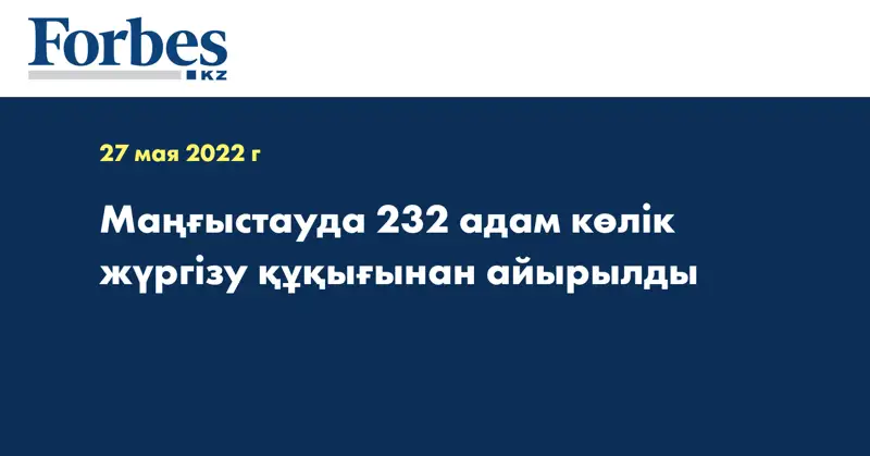 Маңғыстауда 232 адам көлік жүргізу құқығынан айырылды