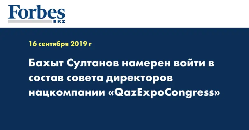 Бахыт Султанов намерен войти в состав совета директоров нацкомпании «QazExpoCongress»