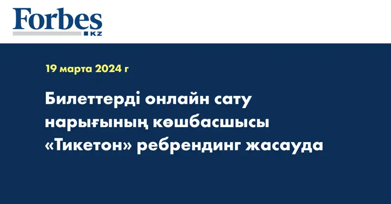 Билеттерді онлайн сату нарығының көшбасшысы «Тикетон» ребрендинг жасауда