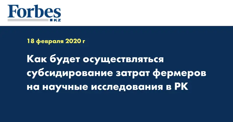 Как будет осуществляться субсидирование затрат фермеров на научные исследования в РК