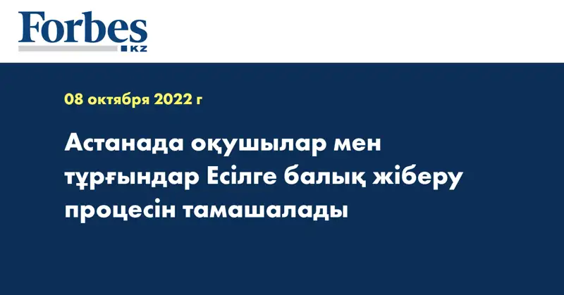 Астанада оқушылар мен тұрғындар Есілге балық жіберу процесін тамашалады