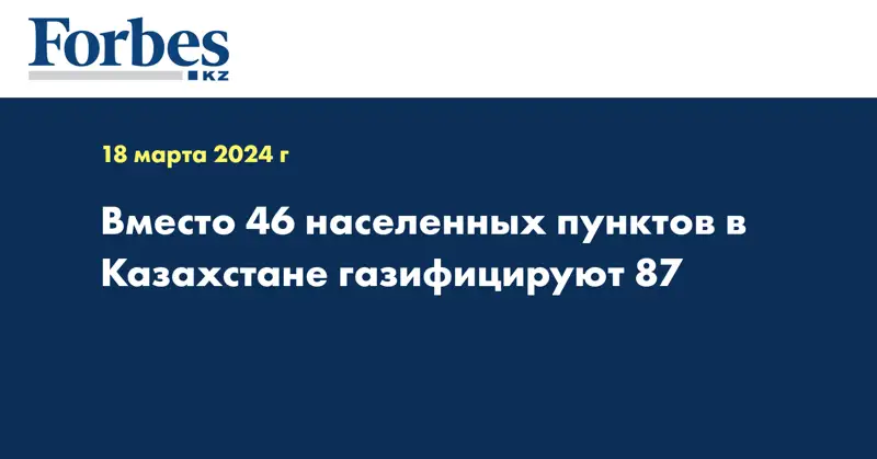 Вместо 46 населенных пунктов в Казахстане газифицируют 87