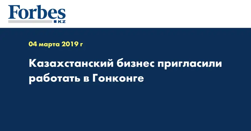 Казахстанский бизнес пригласили работать в Гонконге