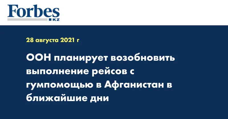 ООН планирует возобновить выполнение рейсов с гумпомощью в Афганистан в ближайшие дни