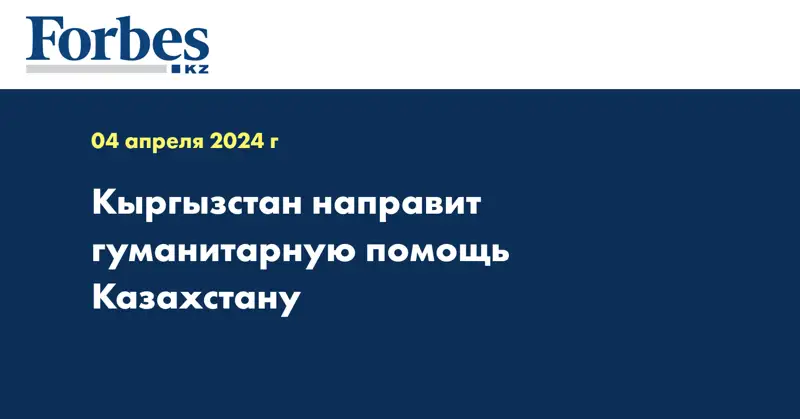 Кыргызстан направит гуманитарную помощь Казахстану