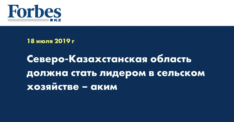 Северо-Казахстанская область должна стать лидером в сельском хозяйстве – аким