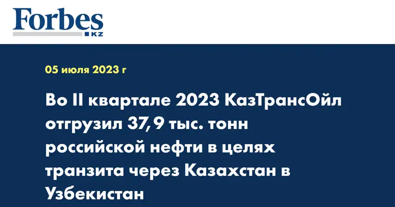 Во II квартале 2023 КазТрансОйл отгрузил 37,9 тыс. тонн российской нефти в целях транзита через Казахстан в Узбекистан