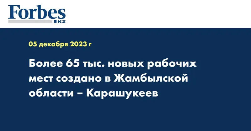 Более 65 тыс. новых рабочих мест создано в Жамбылской области – Карашукеев