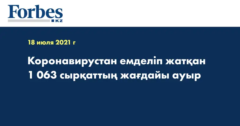 Коронавирустан емделіп жатқан 1 063 сырқаттың жағдайы ауыр