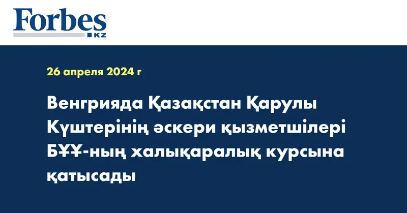 Венгрияда Қазақстан Қарулы Күштерінің әскери қызметшілері БҰҰ-ның халықаралық курсына қатысады