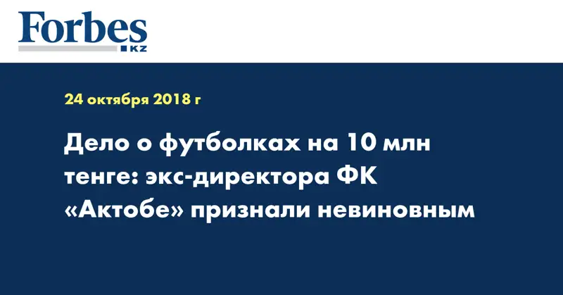 Дело о футболках на 10 млн тенге: экс-директора ФК «Актобе» признали невиновным