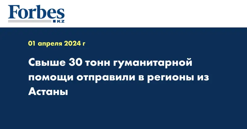 Свыше 30 тонн гуманитарной помощи отправили в регионы из Астаны