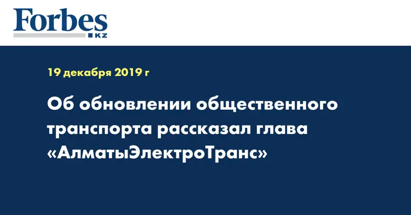 Об обновлении общественного транспорта рассказал глава «АлматыЭлектроТранс»