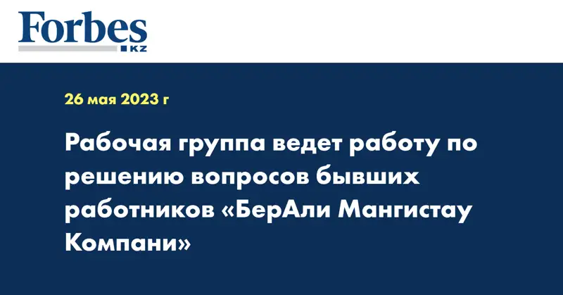 Рабочая группа ведет работу по решению вопросов бывших работников «БерАли Мангистау Компани»