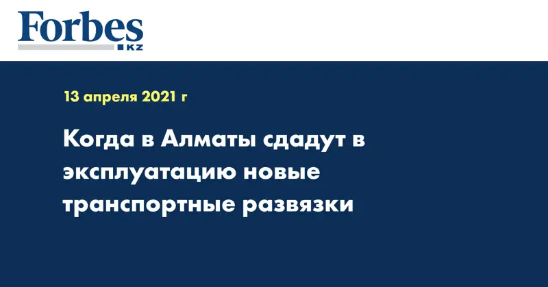 Когда в Алматы сдадут в эксплуатацию новые транспортные развязки