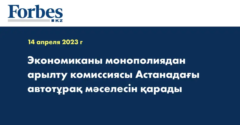 Экономиканы монополиядан арылту комиссиясы Астанадағы автотұрақ мәселесін қарады