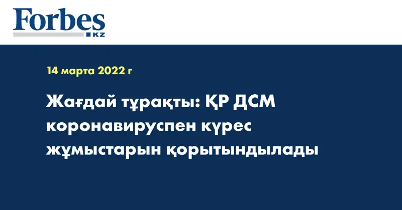 Жағдай тұрақты: ҚР ДСМ коронавируспен күрес жұмыстарын қорытындылады