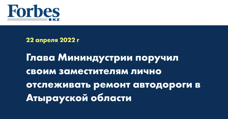 Глава Мининдустрии поручил своим заместителям лично отслеживать ремонт автодороги в Атырауской области
