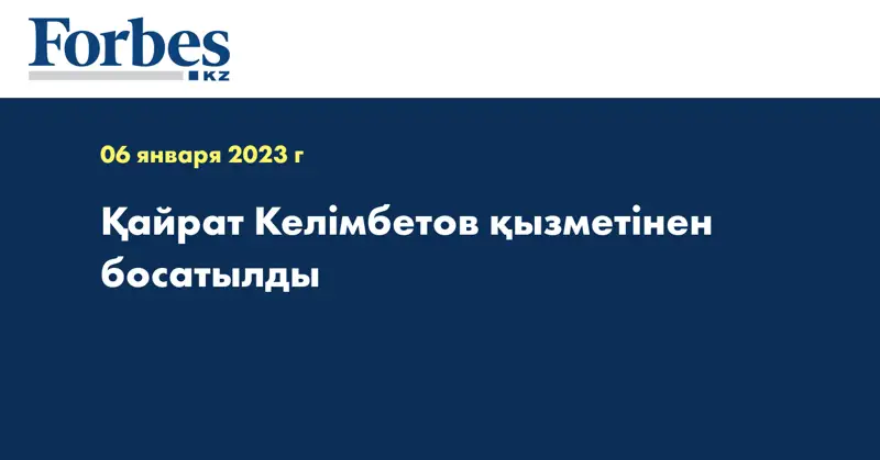 Қайрат Келімбетов қызметінен босатылды