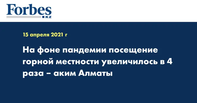 На фоне пандемии посещение горной местности увеличилось в 4 раза – аким Алматы
