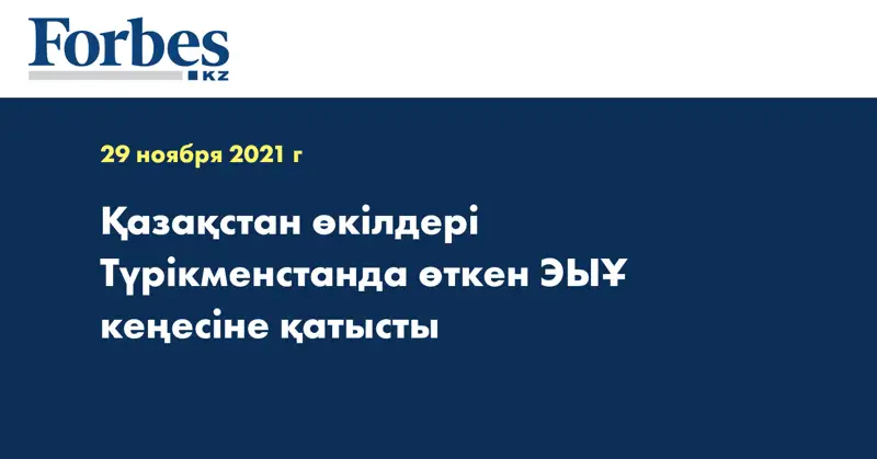 Қазақстан өкілдері Түрікменстанда өткен ЭЫҰ кеңесіне қатысты