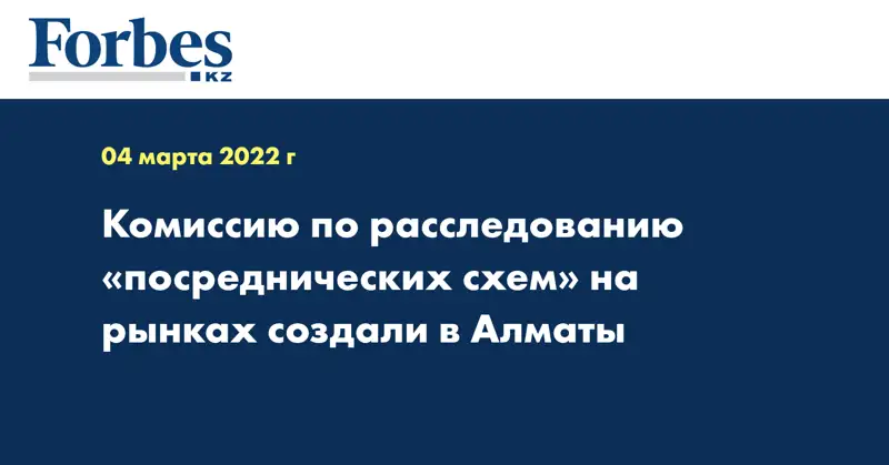 Комиссию по расследованию «посреднических схем» на рынках создали в Алматы