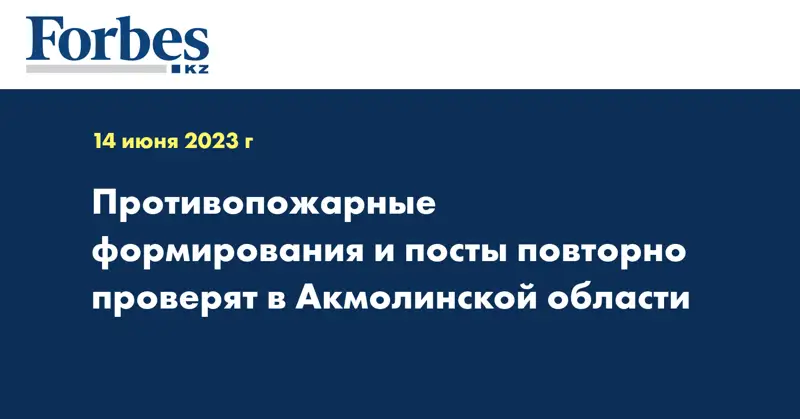 Противопожарные формирования и посты повторно проверят в Акмолинской области