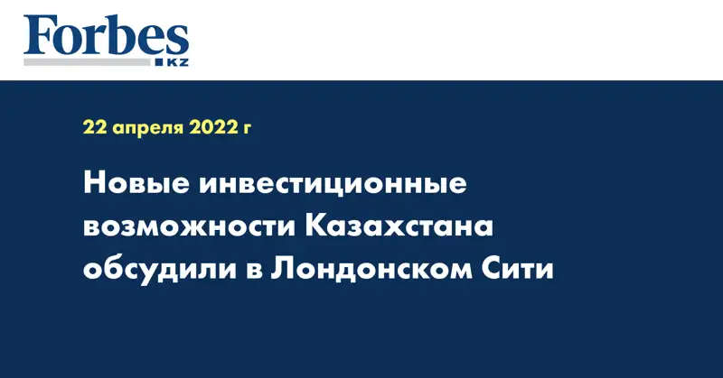 Новые инвестиционные возможности Казахстана обсудили в Лондонском Сити