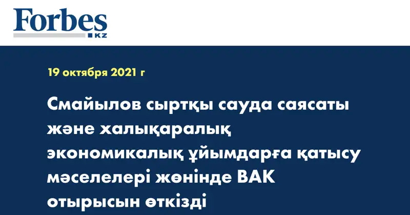 Смайылов сыртқы сауда саясаты және халықаралық экономикалық ұйымдарға қатысу мәселелері жөнінде ВАК отырысын өткізді