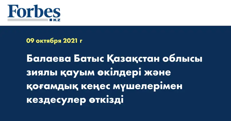 Балаева Батыс Қазақстан облысы зиялы қауым өкілдері және қоғамдық кеңес мүшелерімен кездесулер өткізді