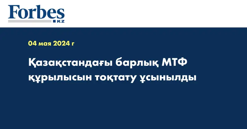 Қазақстандағы барлық МТФ құрылысын тоқтату ұсынылды