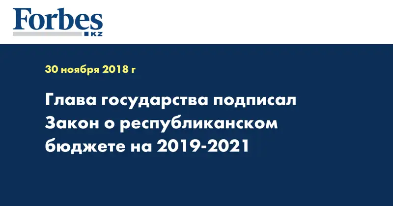 Глава государства подписал Закон о республиканском бюджете на 2019-2021 