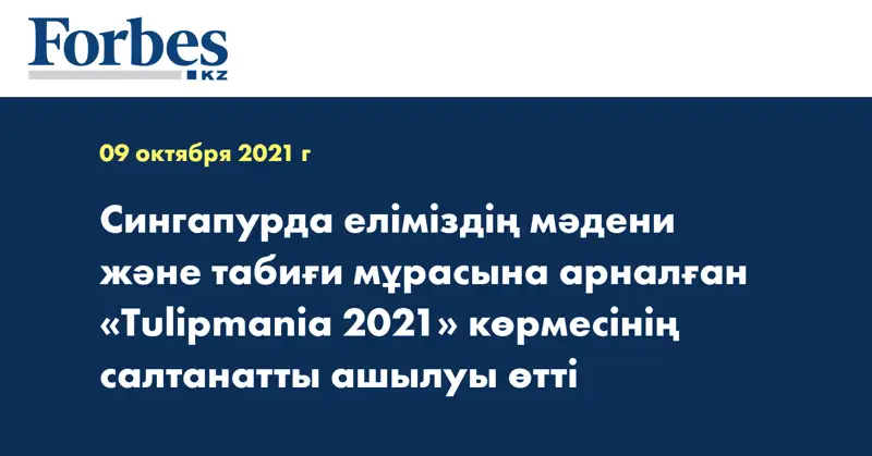 Сингапурда еліміздің мәдени және табиғи мұрасына арналған «Tulipmania 2021» көрмесінің салтанатты ашылуы өтті