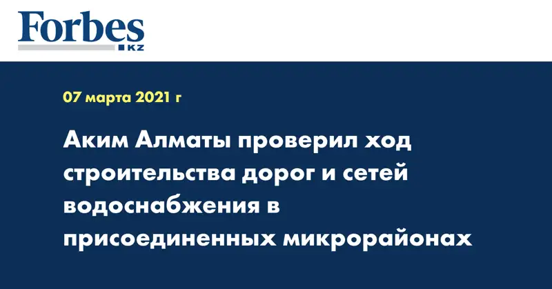 Аким Алматы проверил ход строительства дорог и сетей водоснабжения в присоединенных микрорайонах