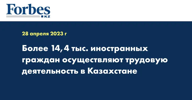 Более 14,4 тыс. иностранных граждан осуществляют трудовую деятельность в Казахстане