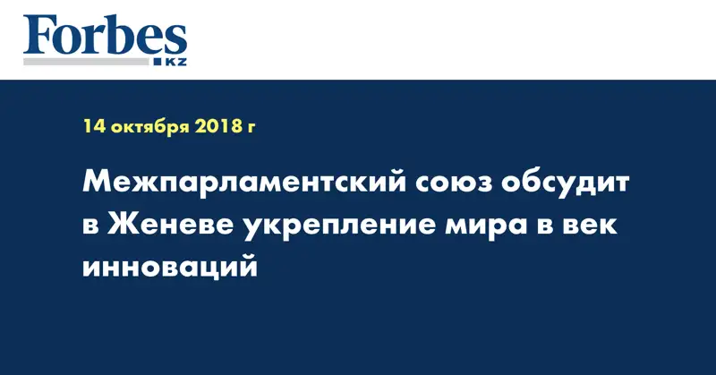 Межпарламентский союз обсудит в Женеве укрепление мира в век инноваций