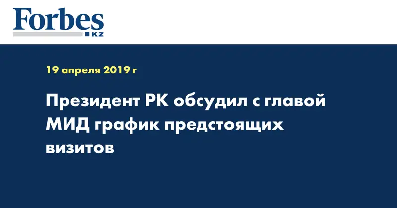 Президент РК обсудил с главой МИД график предстоящих визитов