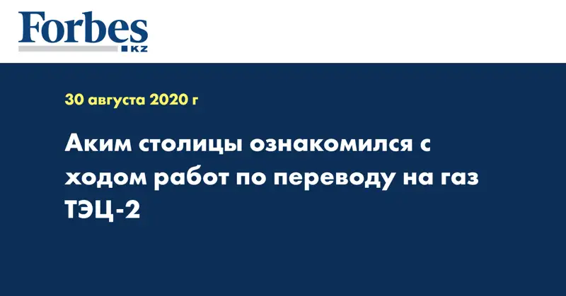Аким столицы ознакомился с ходом работ по переводу на газ ТЭЦ-2 