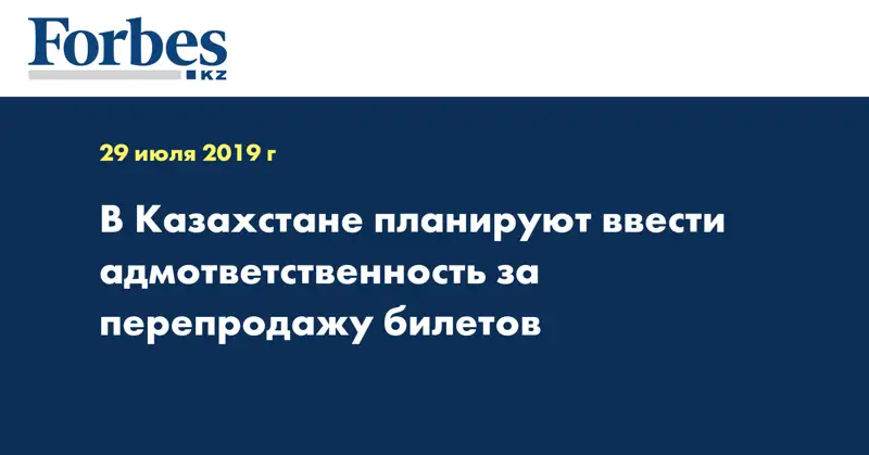В Казахстане планируют ввести адмответственность за перепродажу билетов