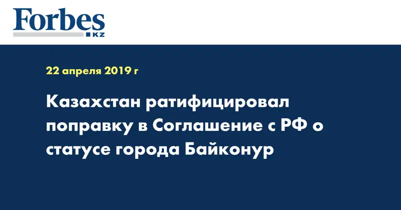 Казахстан ратифицировал поправку в Соглашение с РФ о статусе города Байконур