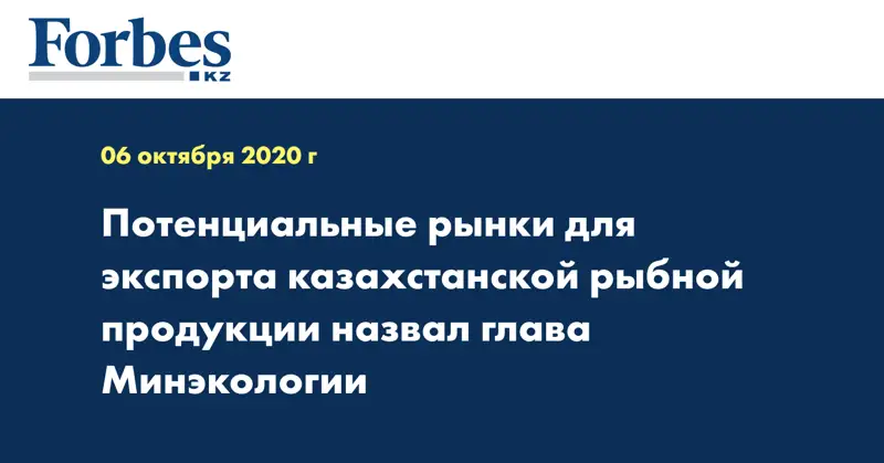 Потенциальные рынки для экспорта казахстанской рыбной продукции назвал глава Минэкологии