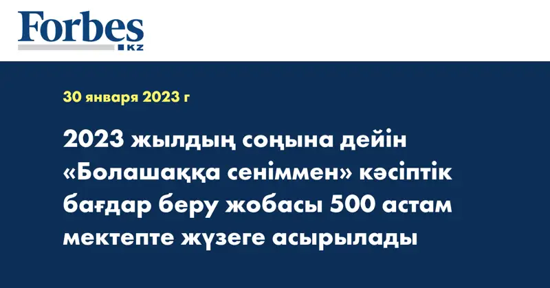 2023 жылдың соңына дейін «Болашаққа сеніммен» кәсіптік бағдар беру жобасы 500 астам мектепте жүзеге асырылады